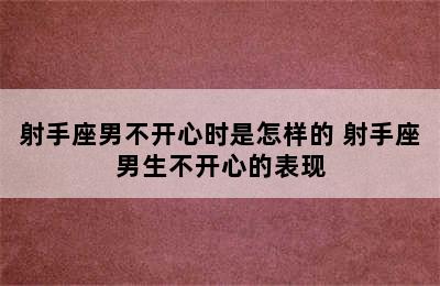 射手座男不开心时是怎样的 射手座男生不开心的表现